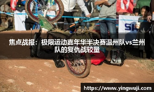 焦点战报：极限运动嘉年华半决赛温州队vs兰州队的复仇战较量