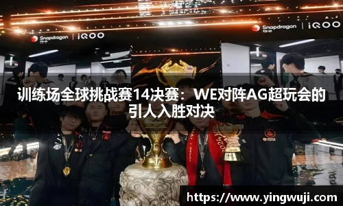 训练场全球挑战赛14决赛：WE对阵AG超玩会的引人入胜对决