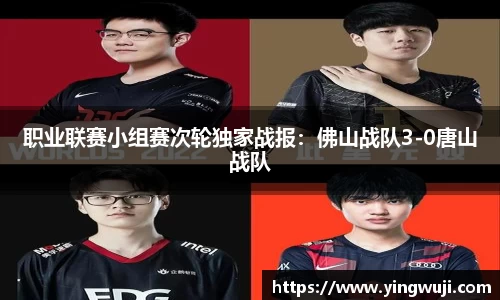 职业联赛小组赛次轮独家战报：佛山战队3-0唐山战队