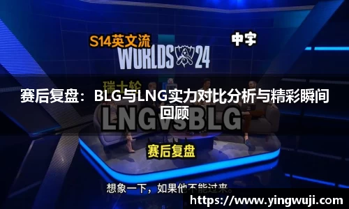 赛后复盘：BLG与LNG实力对比分析与精彩瞬间回顾