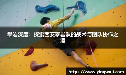 攀岩深度：探索西安攀岩队的战术与团队协作之道