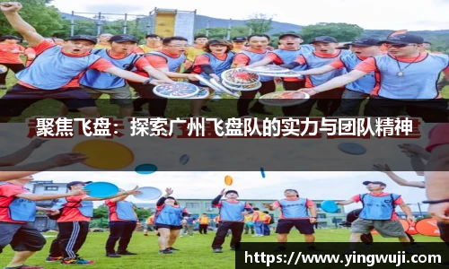 聚焦飞盘：探索广州飞盘队的实力与团队精神