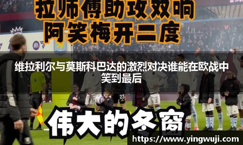 维拉利尔与莫斯科巴达的激烈对决谁能在欧战中笑到最后